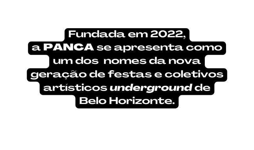 Fundada em 2022 a PANCA se apresenta como um dos nomes da nova geração de festas e coletivos artísticos underground de Belo Horizonte